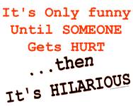 Funny T-Shirts - Its Only Funny Until Someone Gets Hurt Shirt