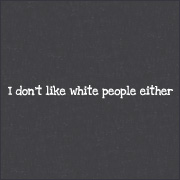 I Dont Like White People Either Funny T-Shirt